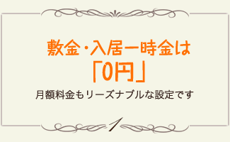 敷金・入居一時金は「0円」月額料金もリーズナブルな設定です