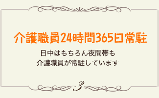 介護職員24時間365日常駐 日中はもちろん夜間帯も介護職員が常駐しています