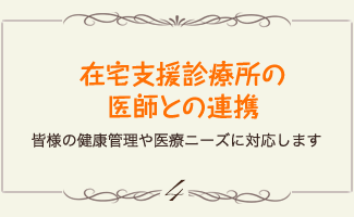在宅支援診療所の医師との連携 皆様の健康管理や医療ニーズに対応します